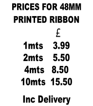 PRICES FOR 48MM  PRINTED RIBBON                    £            1mts    3.99 2mts    5.50 4mts   8.50 10mts  15.50 Inc Delivery